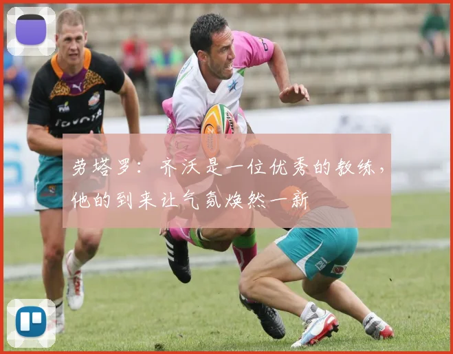 劳塔罗：齐沃是一位优秀的教练，他的到来让气氛焕然一新